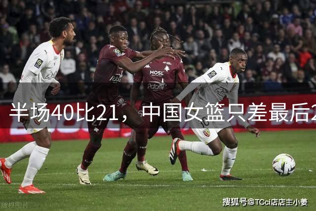 半场40比21，中国女篮只差最后20分钟